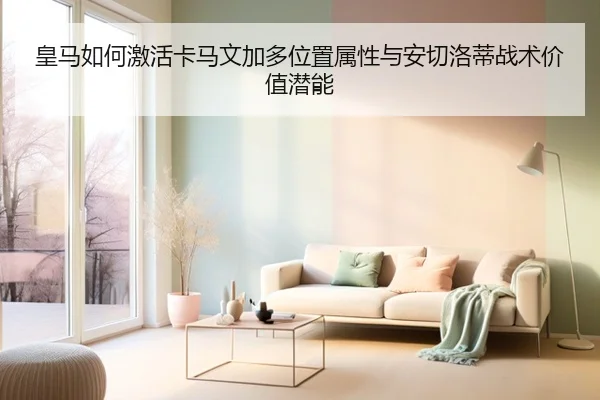 皇马如何激活卡马文加多位置属性与安切洛蒂战术价值潜能