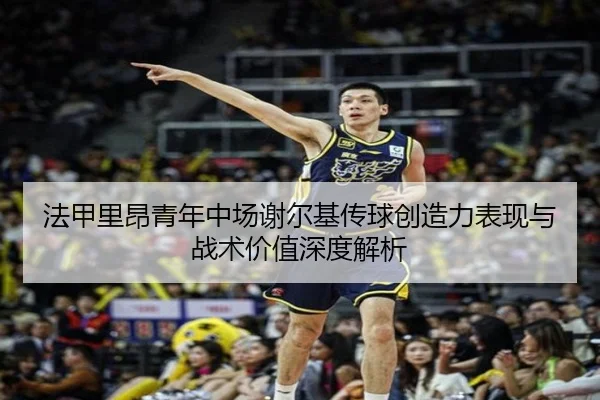 法甲里昂青年中场谢尔基传球创造力表现与战术价值深度解析